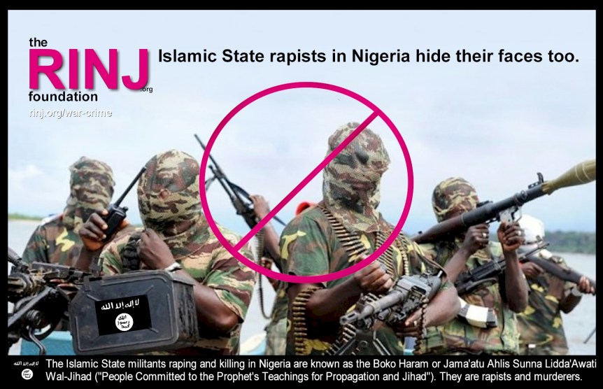 The Islamic State militants raping and killing in Nigeria are known as the Boko Haram or Jama'atu Ahlis Sunna Lidda'Awati Wal-Jihad ("People Committed to the Prophet's Teachings for Propagation and Jihad"). They are rapists and murderers.
